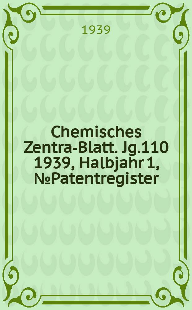 Chemisches Zentral- Blatt. Jg.110 1939, Halbjahr 1, №Patentregister