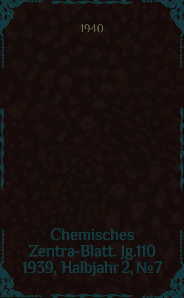 Chemisches Zentral- Blatt. Jg.110 1939, Halbjahr 2, №7