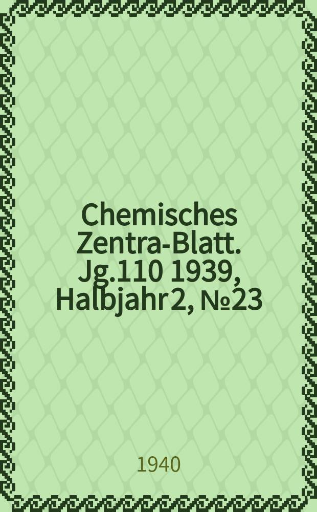 Chemisches Zentral- Blatt. Jg.110 1939, Halbjahr 2, №23