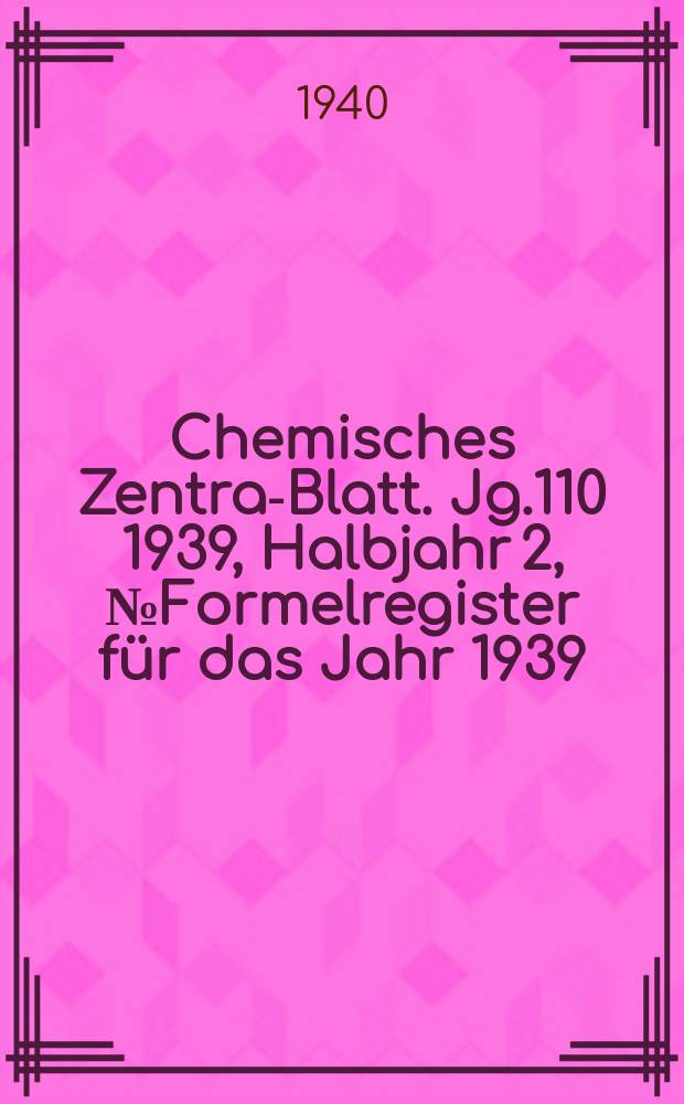Chemisches Zentral- Blatt. Jg.110 1939, Halbjahr 2, №Formelregister für das Jahr 1939