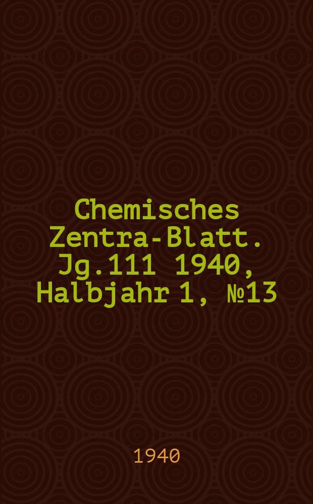 Chemisches Zentral- Blatt. Jg.111 1940, Halbjahr 1, №13