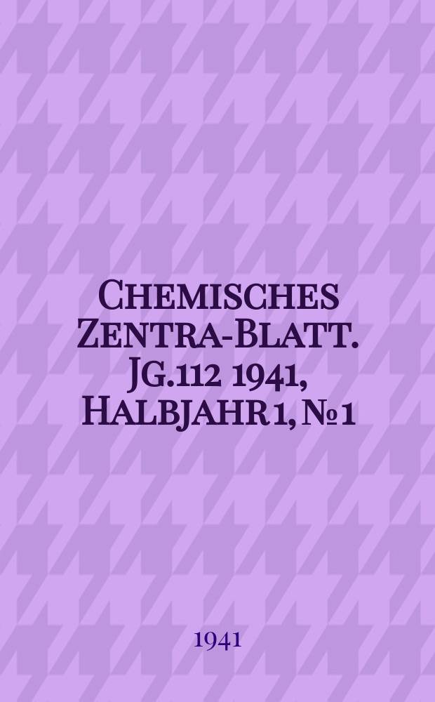 Chemisches Zentral- Blatt. Jg.112 1941, Halbjahr 1, №1