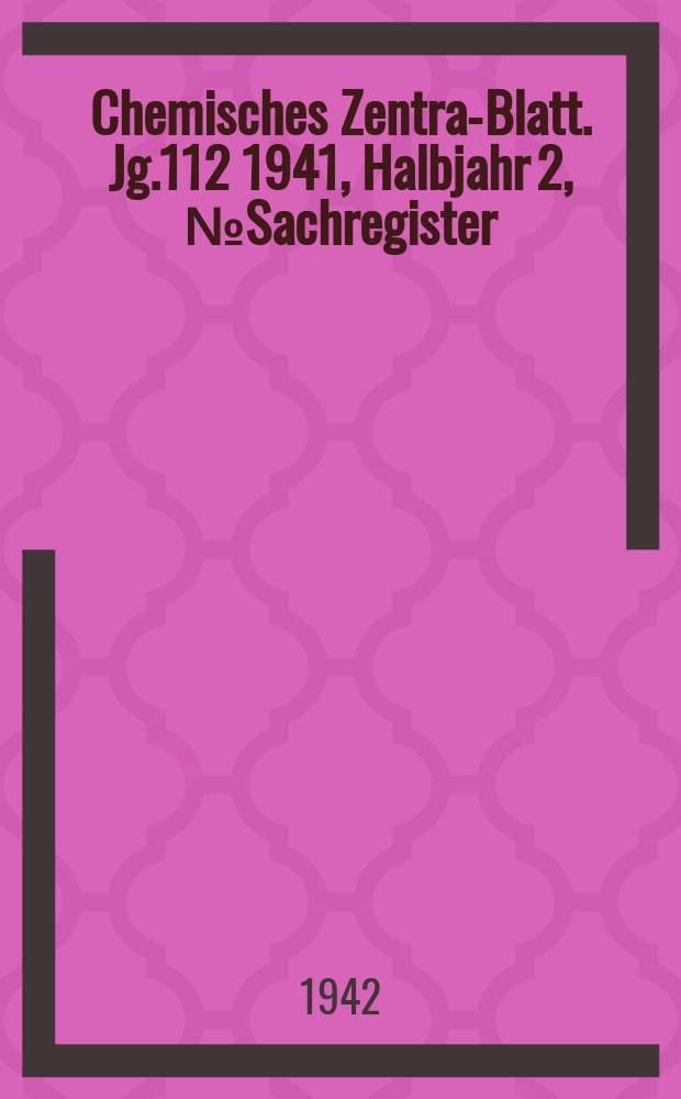 Chemisches Zentral- Blatt. Jg.112 1941, Halbjahr 2, №Sachregister