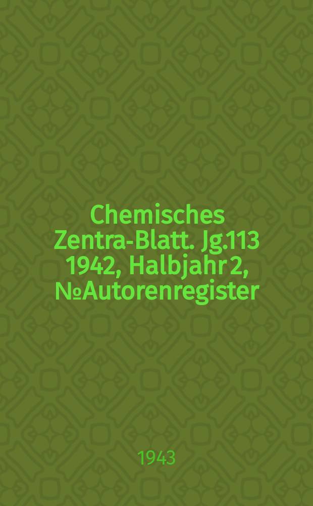 Chemisches Zentral- Blatt. Jg.113 1942, Halbjahr 2, №Autorenregister
