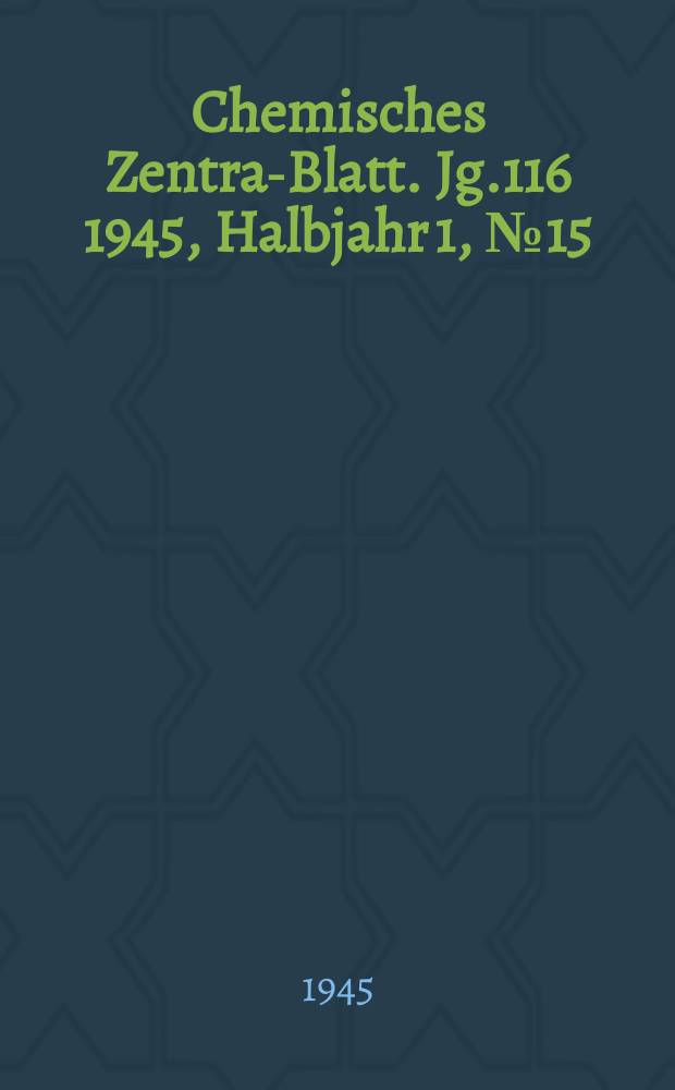 Chemisches Zentral- Blatt. Jg.116 1945, Halbjahr 1, №15