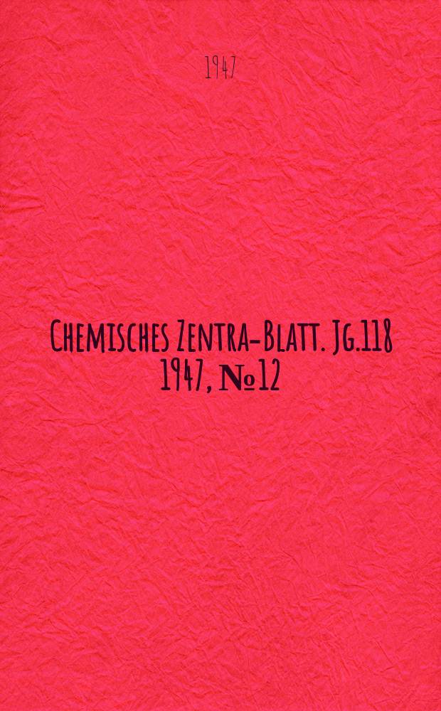 Chemisches Zentral- Blatt. Jg.118 1947, №12