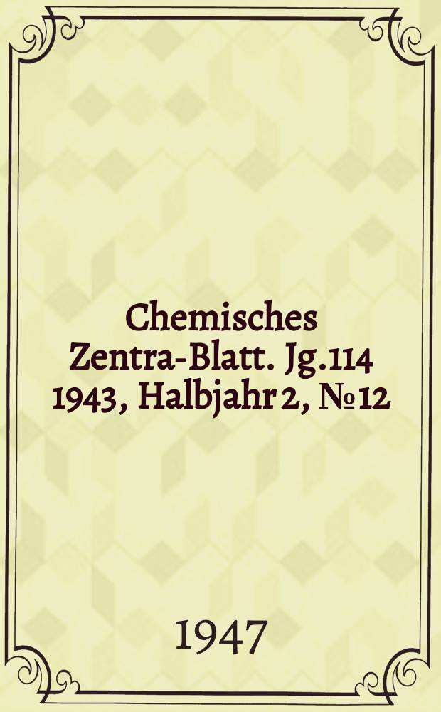 Chemisches Zentral- Blatt. Jg.114 1943, Halbjahr 2, №12