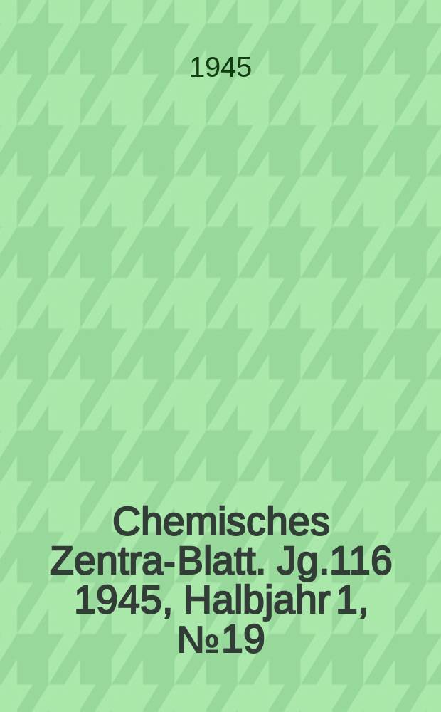 Chemisches Zentral- Blatt. Jg.116 1945, Halbjahr 1, №19