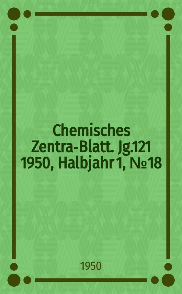 Chemisches Zentral- Blatt. Jg.121 1950, Halbjahr 1, №18