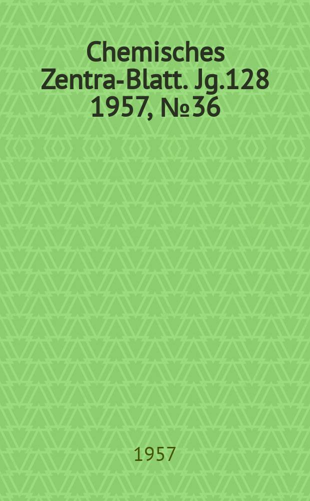 Chemisches Zentral- Blatt. Jg.128 1957, №36