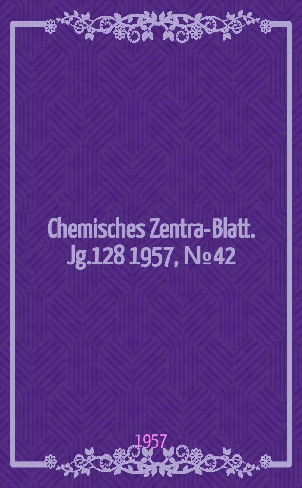 Chemisches Zentral- Blatt. Jg.128 1957, №42