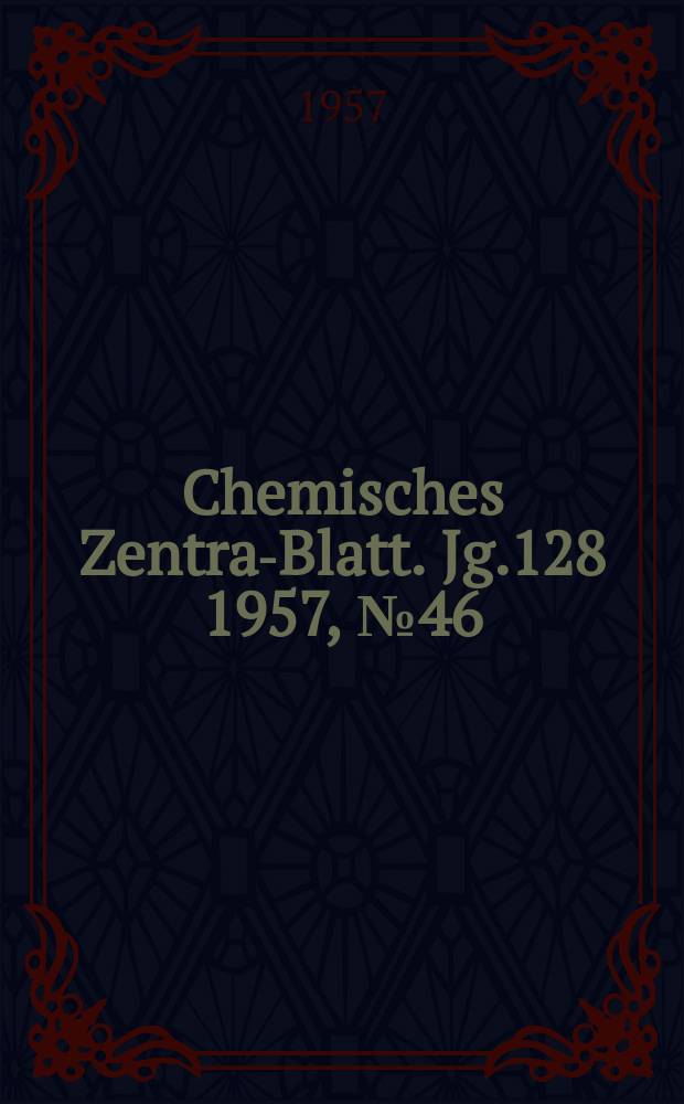 Chemisches Zentral- Blatt. Jg.128 1957, №46