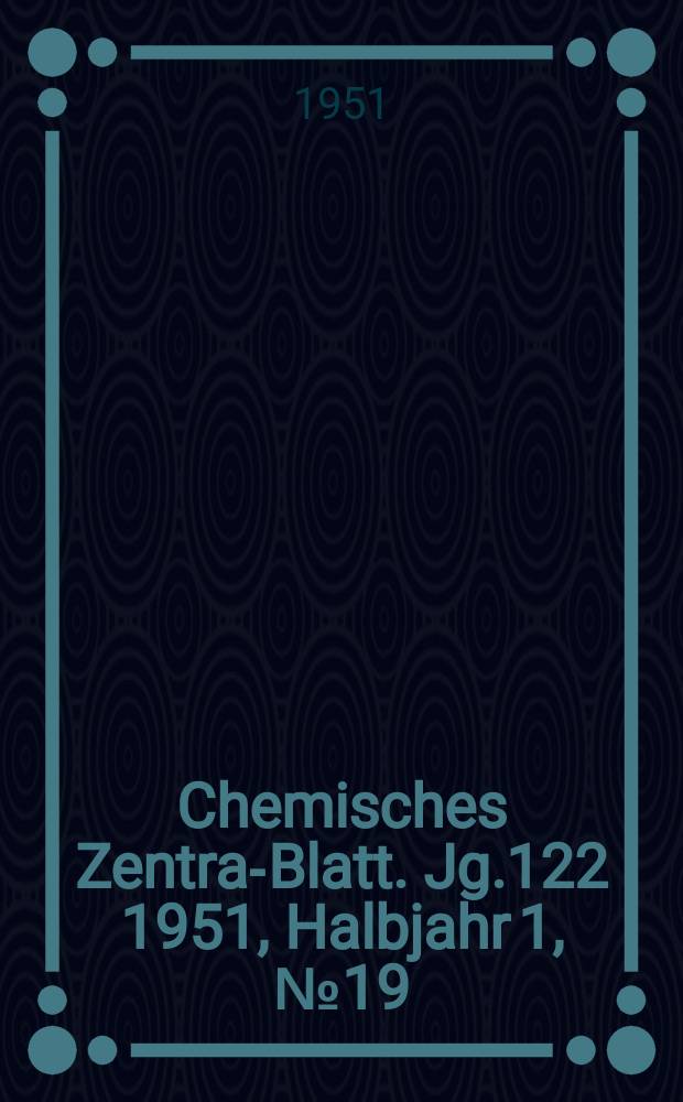 Chemisches Zentral- Blatt. Jg.122 1951, Halbjahr 1, №19
