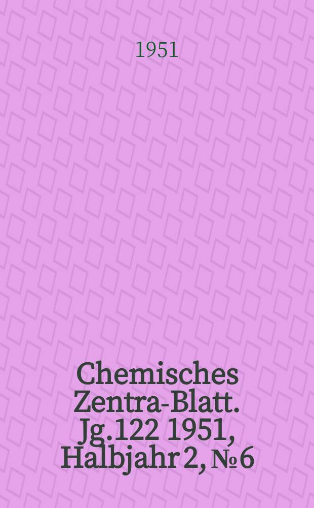Chemisches Zentral- Blatt. Jg.122 1951, Halbjahr 2, №6
