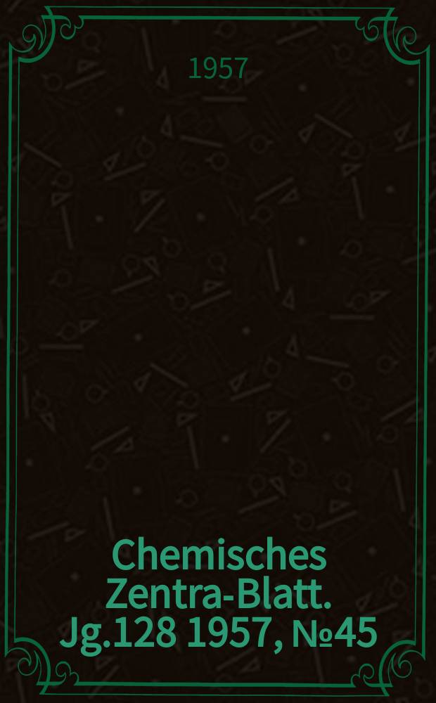 Chemisches Zentral- Blatt. Jg.128 1957, №45