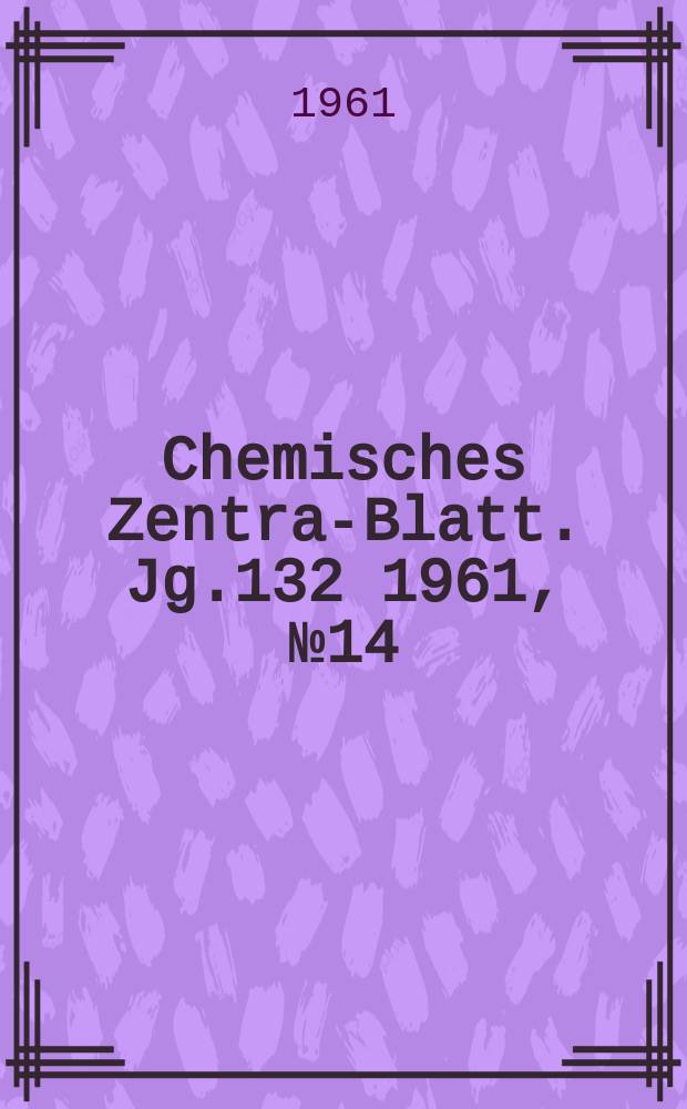 Chemisches Zentral- Blatt. Jg.132 1961, №14