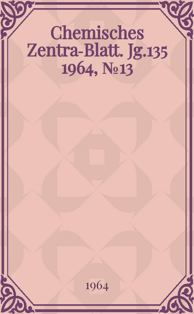 Chemisches Zentral- Blatt. Jg.135 1964, №13