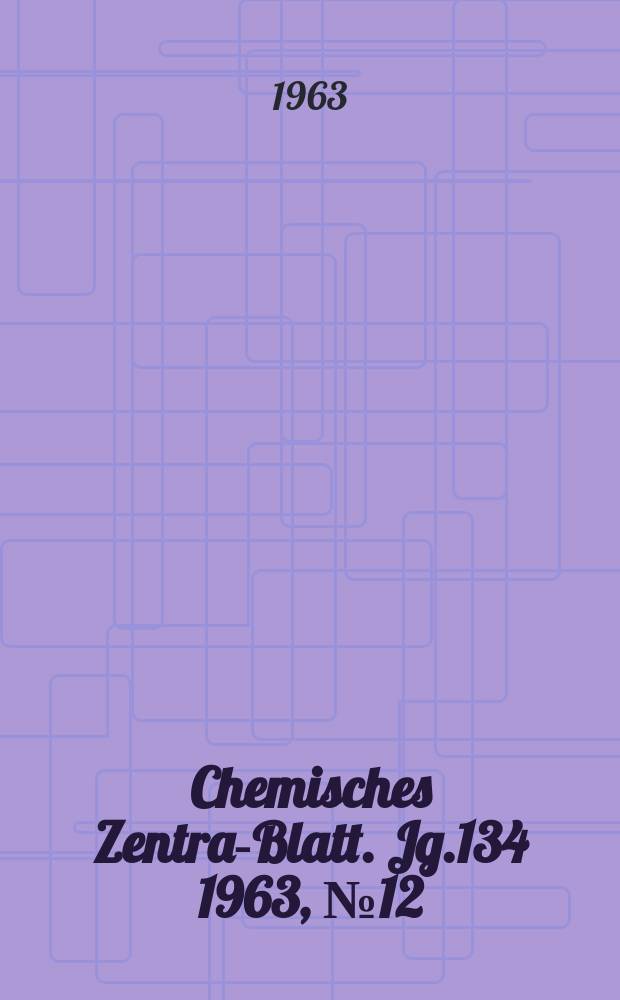 Chemisches Zentral- Blatt. Jg.134 1963, №12