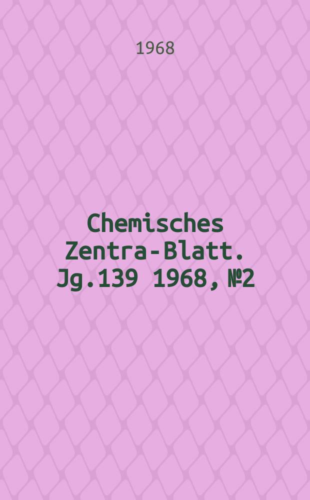 Chemisches Zentral- Blatt. Jg.139 1968, №2