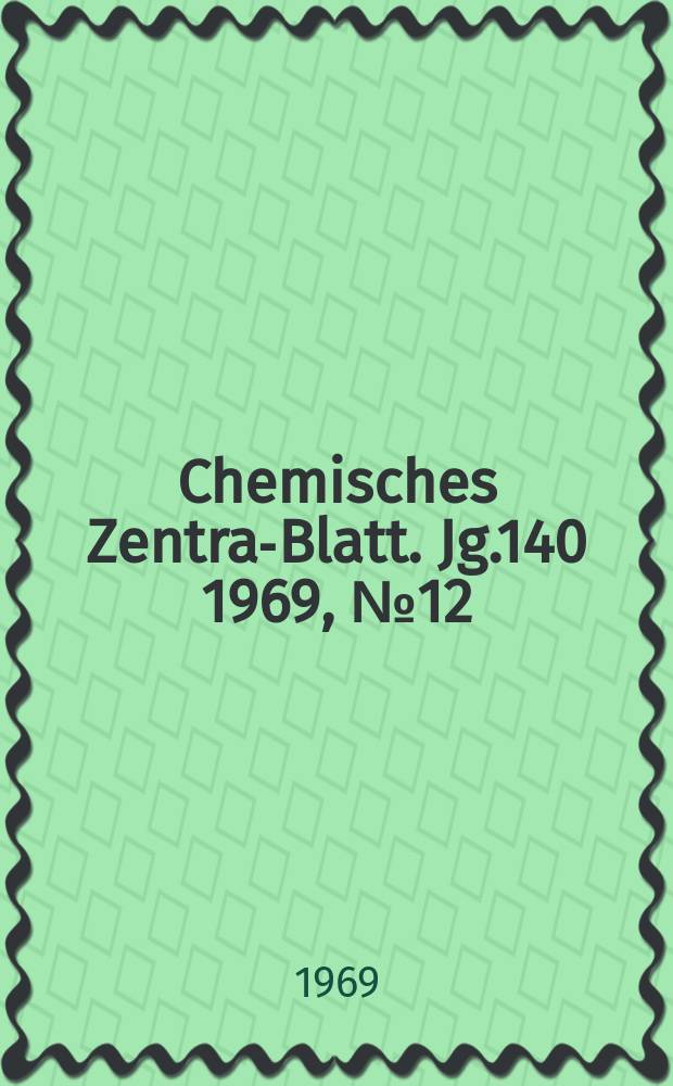 Chemisches Zentral- Blatt. Jg.140 1969, №12