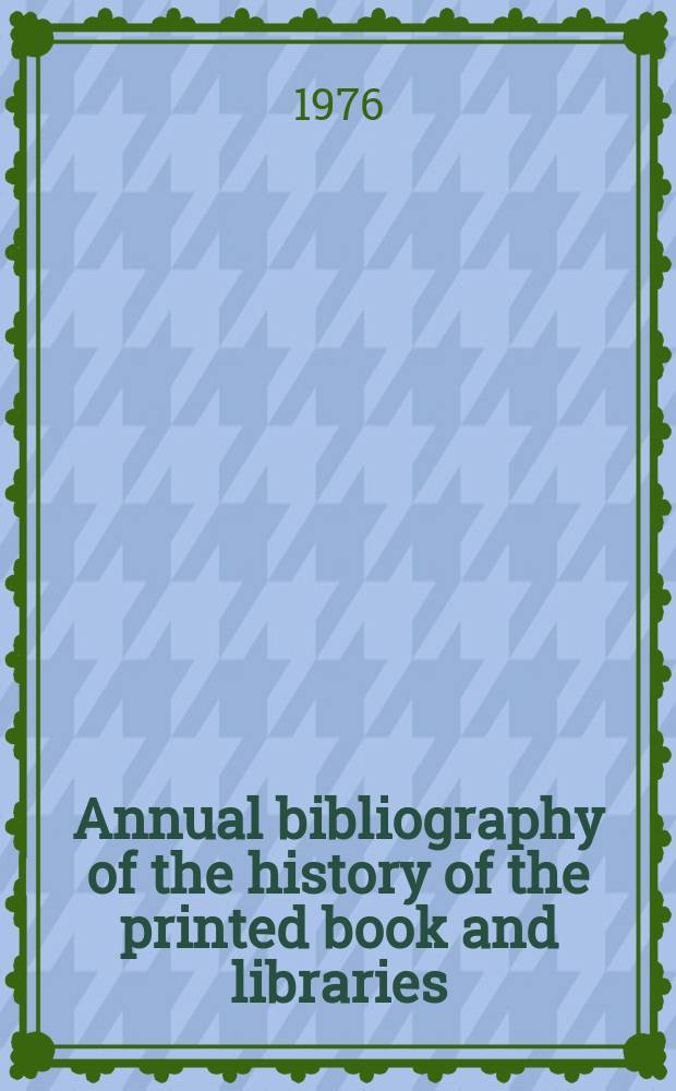 Annual bibliography of the history of the printed book and libraries : Publications of ... Ed. ... under the auspices of the Comm. on rare and precious books and documents of the Intern. federation of Libr. assoc. Vol.5 : 1974