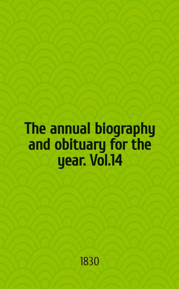 The annual biography and obituary for the year. Vol.14 : 1830