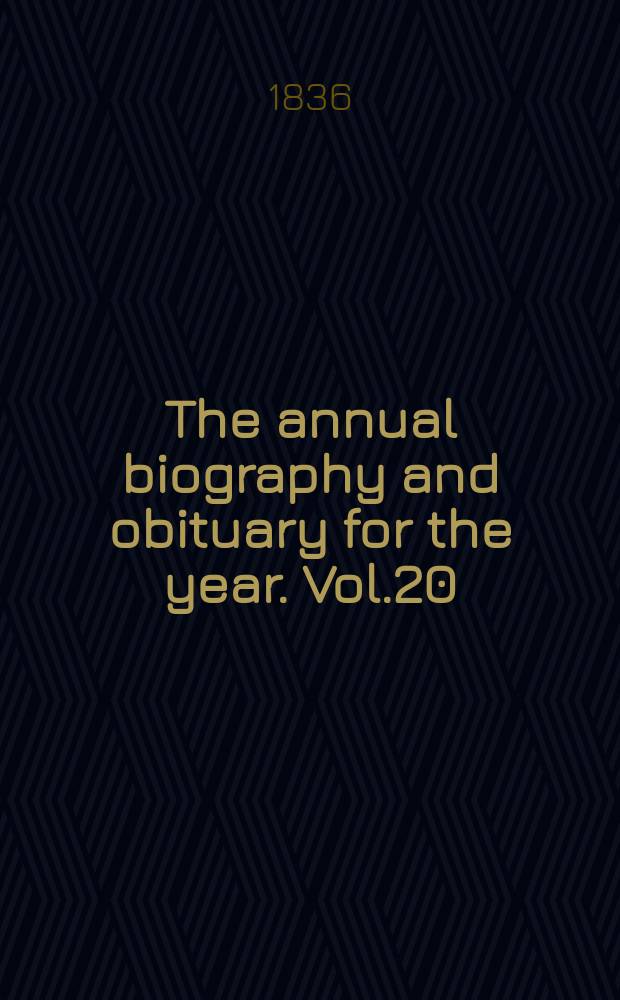 The annual biography and obituary for the year. Vol.20 : 1836