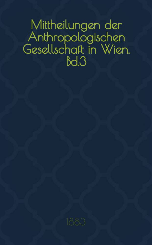Mittheilungen der Anthropologischen Gesellschaft in Wien. Bd.3(13)