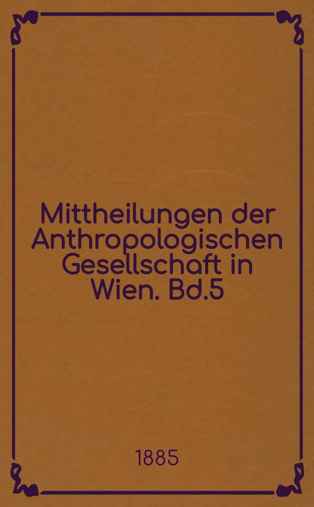 Mittheilungen der Anthropologischen Gesellschaft in Wien. Bd.5(15)
