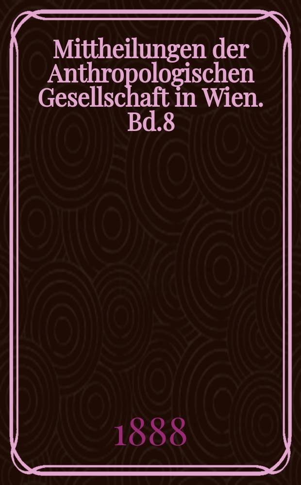 Mittheilungen der Anthropologischen Gesellschaft in Wien. Bd.8(18)