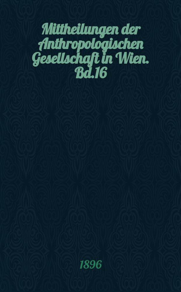 Mittheilungen der Anthropologischen Gesellschaft in Wien. Bd.16(26)