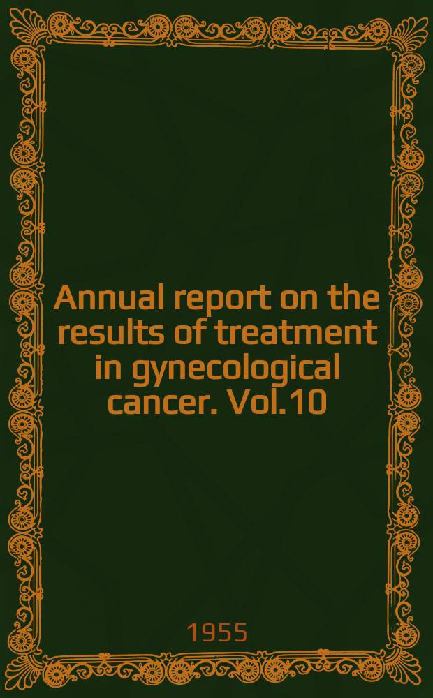 Annual report on the results of treatment in gynecological cancer. Vol.10 : (Statements of results obtained in 1948 and previous years (collated in 1954))