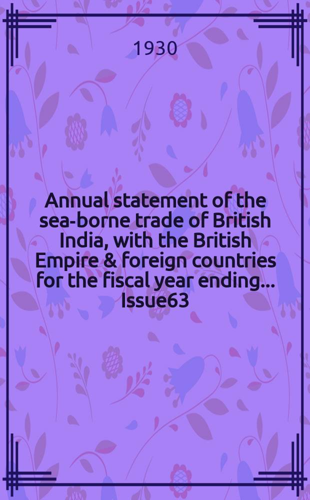 Annual statement of the sea-borne trade of British India, with the British Empire & foreign countries for the fiscal year ending ... Issue63 : ... 31st March