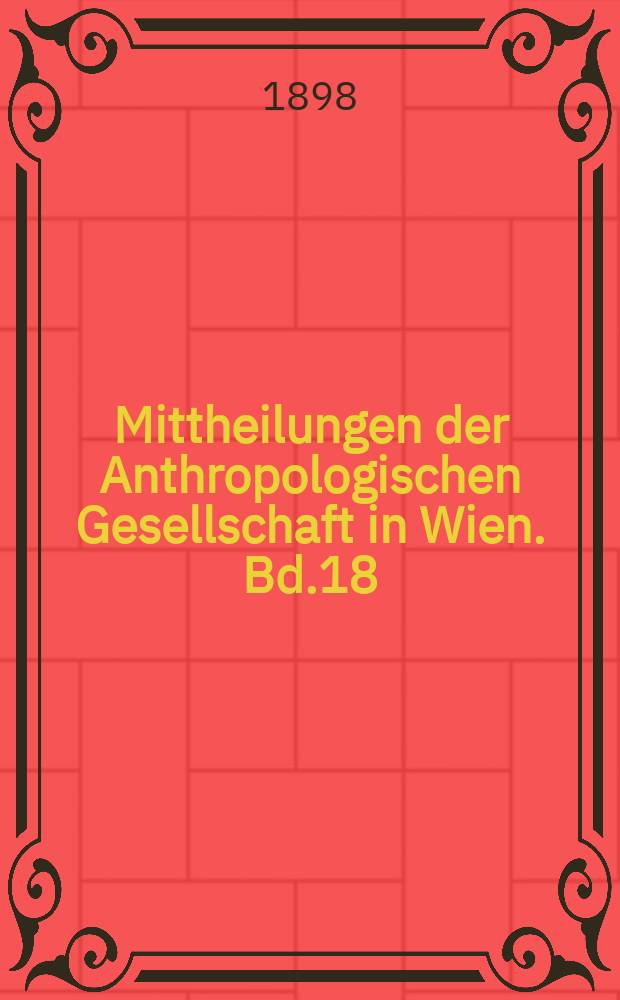 Mittheilungen der Anthropologischen Gesellschaft in Wien. Bd.18(28)