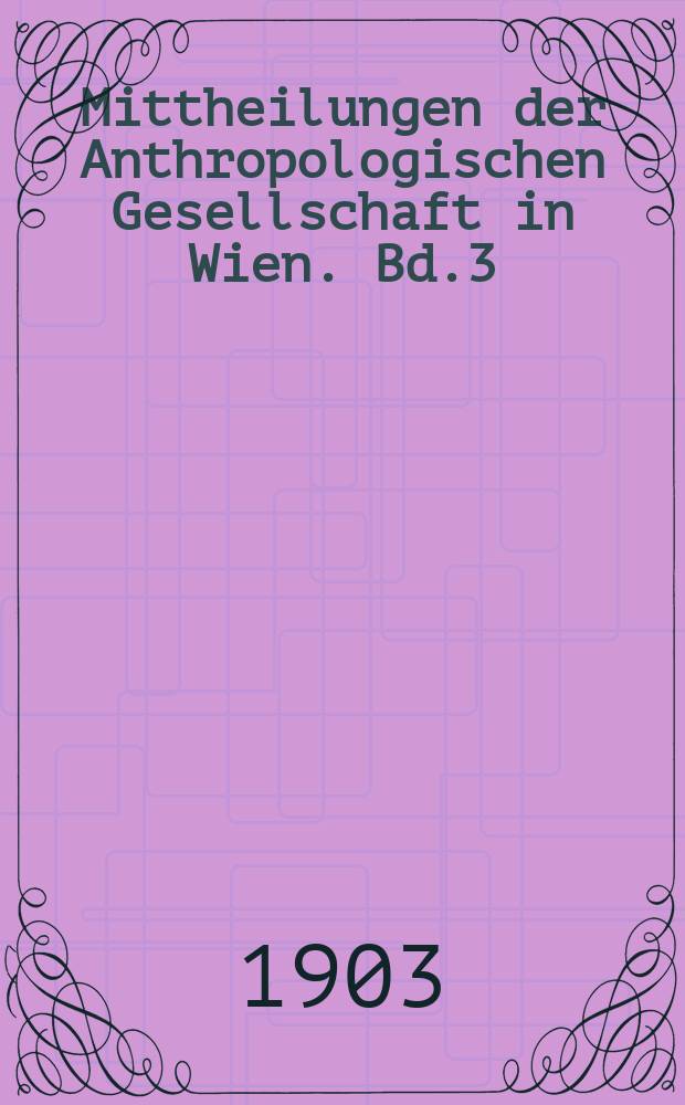 Mittheilungen der Anthropologischen Gesellschaft in Wien. Bd.3(33)