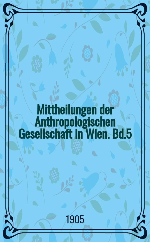 Mittheilungen der Anthropologischen Gesellschaft in Wien. Bd.5(35)