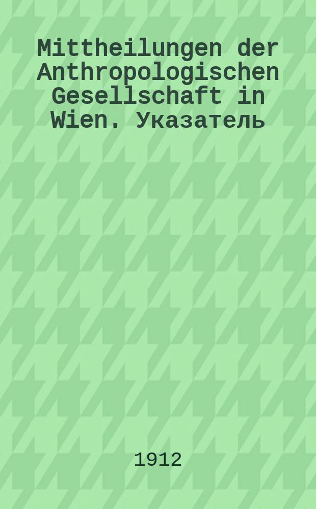 Mittheilungen der Anthropologischen Gesellschaft in Wien. Указатель