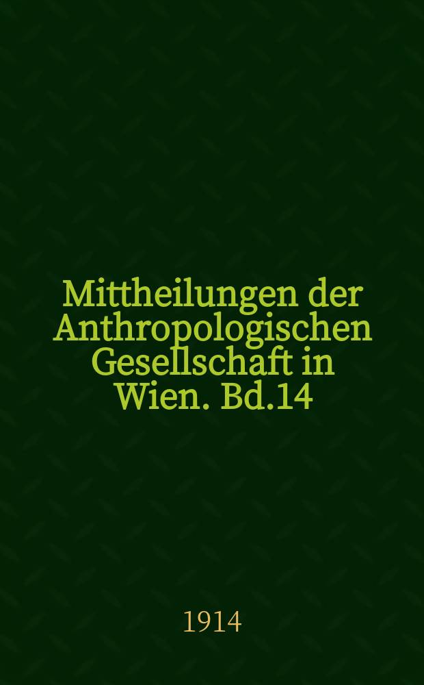 Mittheilungen der Anthropologischen Gesellschaft in Wien. Bd.14(44), H.1