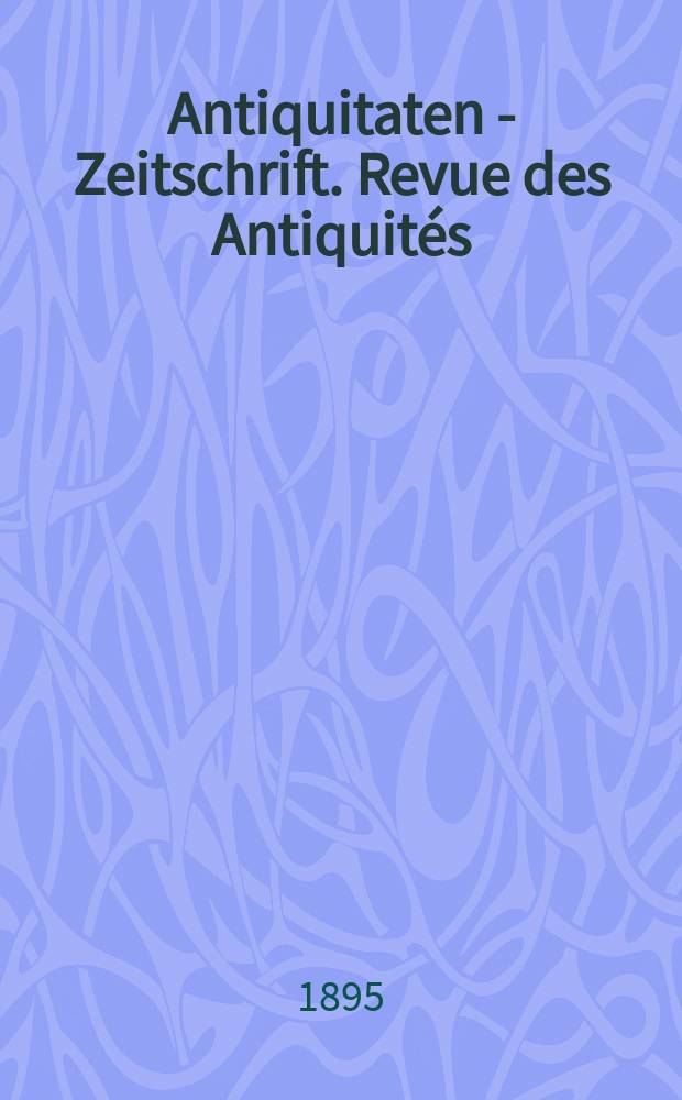 Antiquitaten - Zeitschrift. Revue des Antiquités : Zeitschrift für das gesammte Antiquitätenwesen. 1894/1895, №9
