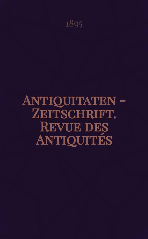 Antiquitaten - Zeitschrift. Revue des Antiquités : Zeitschrift für das gesammte Antiquitätenwesen. 1894/1895, №13