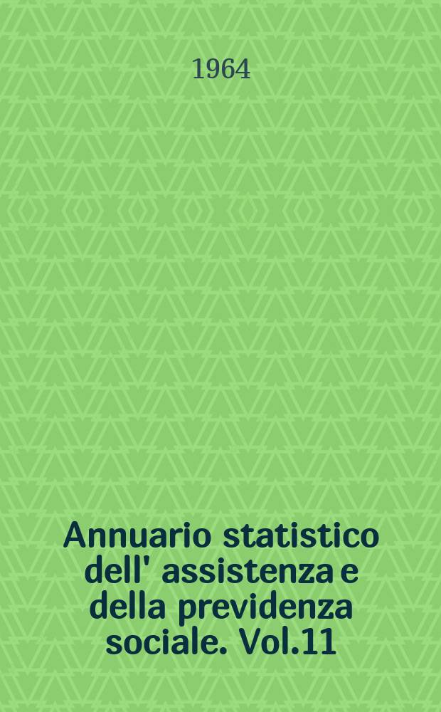 Annuario statistico dell' assistenza e della previdenza sociale. Vol.11 : 1962