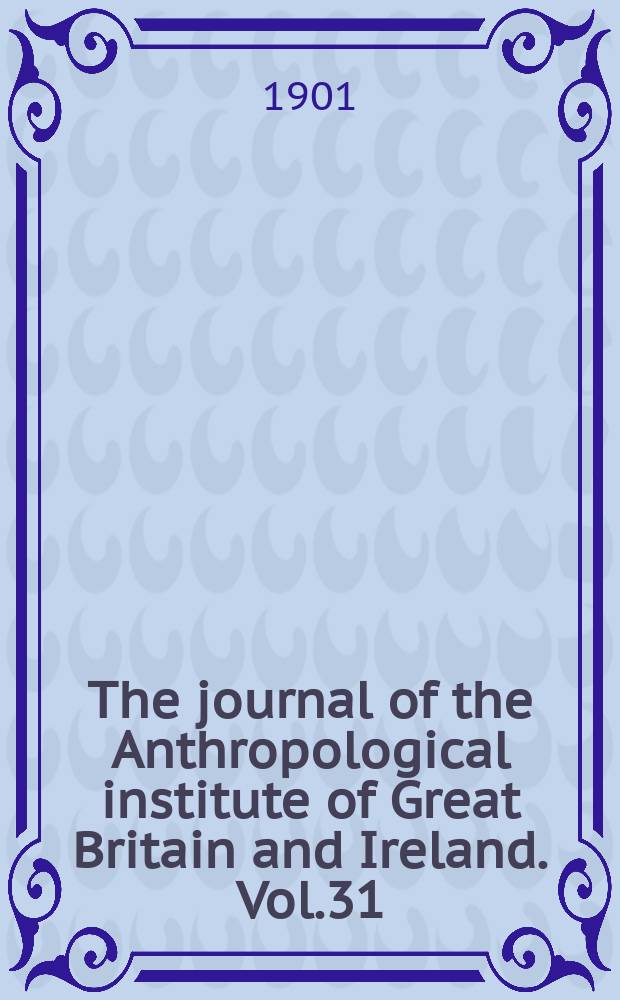 The journal of the Anthropological institute of Great Britain and Ireland. Vol.31(4)