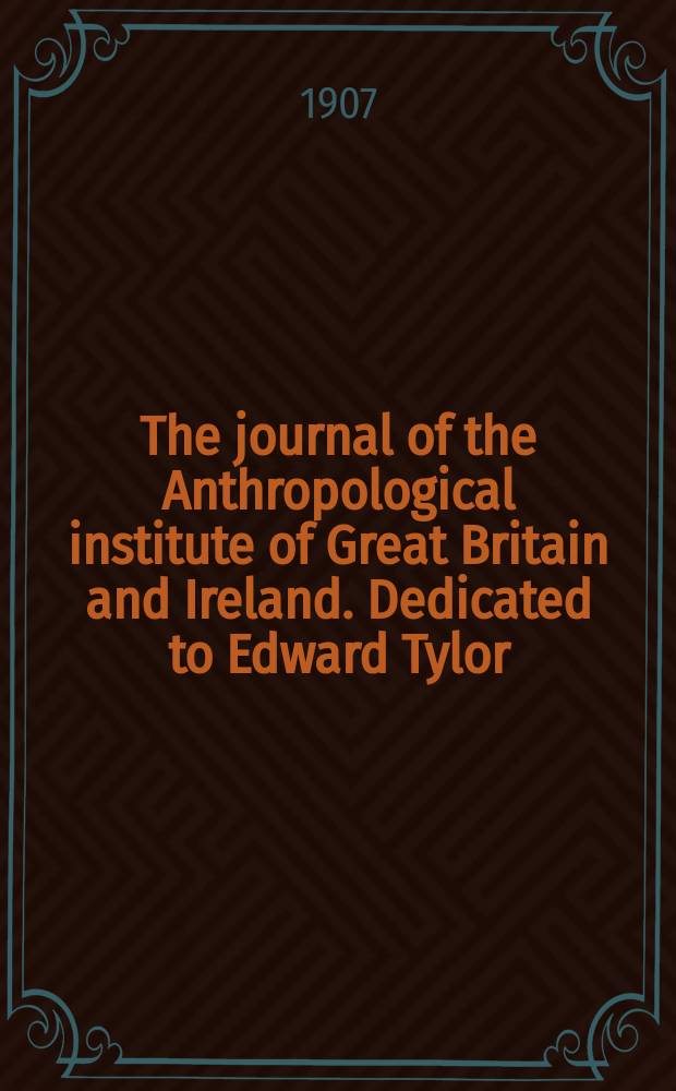 The journal of the Anthropological institute of Great Britain and Ireland. Dedicated to Edward Tylor