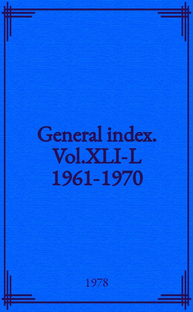 General index. Vol.XLI-L [1961-1970]