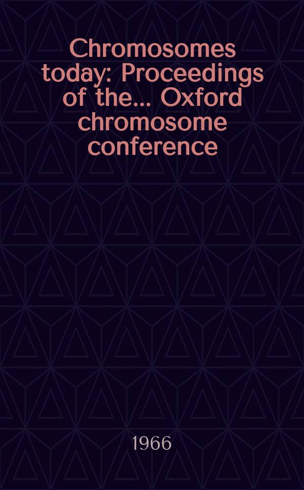 Chromosomes today : Proceedings of the ... Oxford chromosome conference : A suppl. to "Heredity"