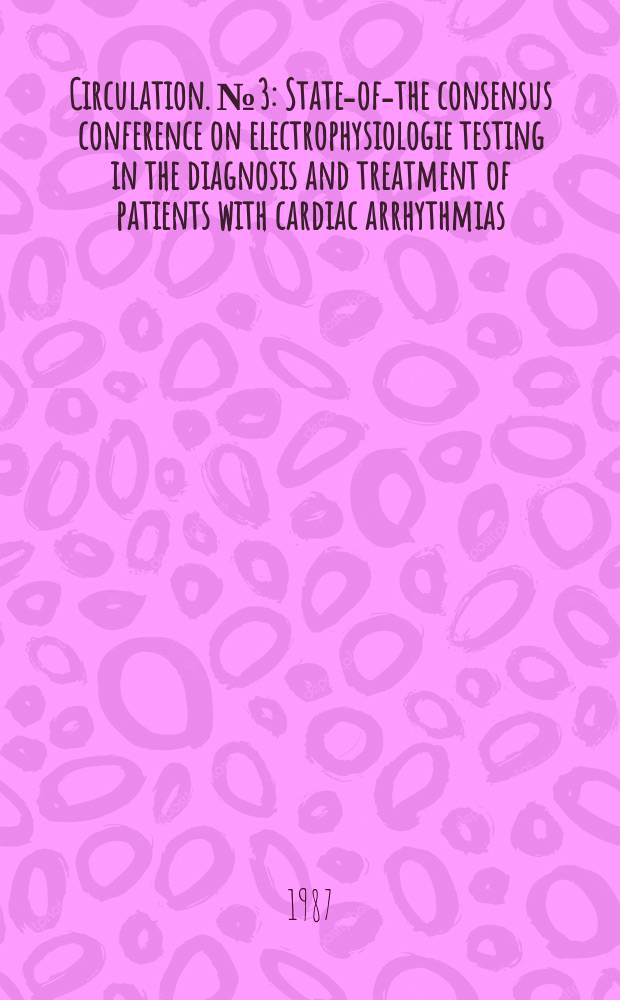 Circulation. №3 : State-of-the consensus conference on electrophysiologie testing in the diagnosis and treatment of patients with cardiac arrhythmias (1985; Dallas)