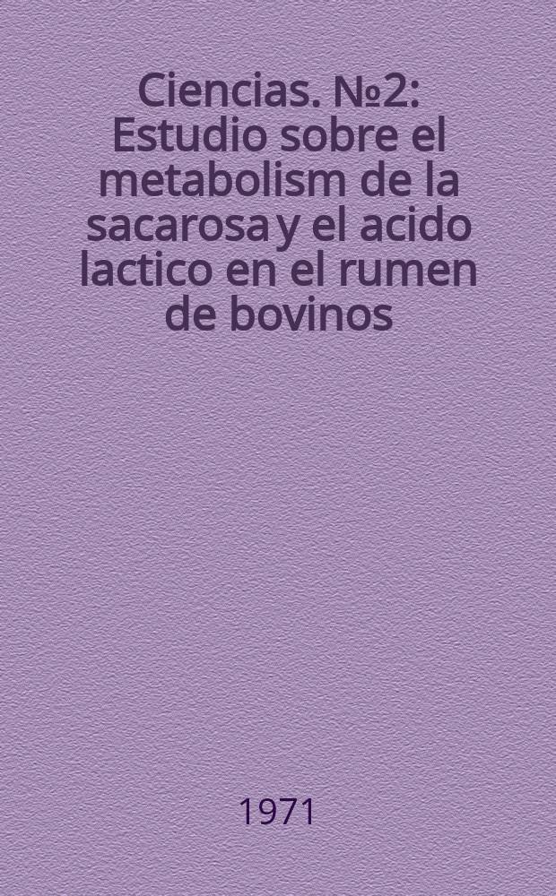 Ciencias. №2 : Estudio sobre el metabolism de la sacarosa y el acido lactico en el rumen de bovinos