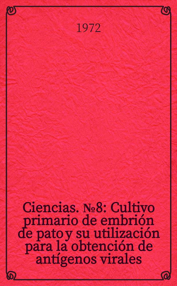 Ciencias. №8 : Cultivo primario de embrión de pato y su utilización para la obtención de antígenos virales