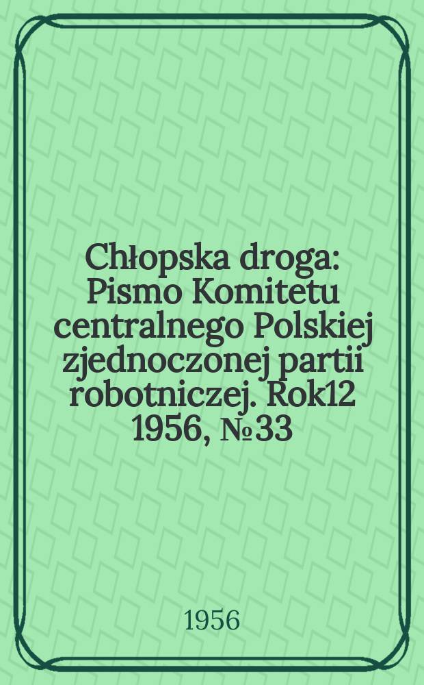 Chłopska droga : Pismo Komitetu centralnego Polskiej zjednoczonej partii robotniczej. Rok12 1956, №33