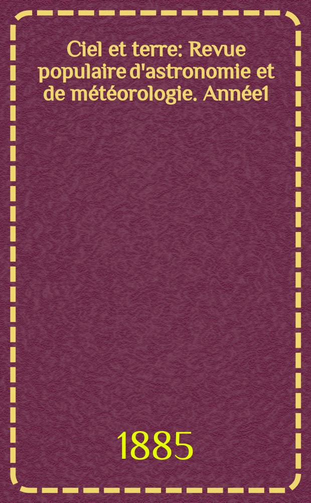 Ciel et terre : Revue populaire d'astronomie et de météorologie. Année1(6) 1885/1886, №7